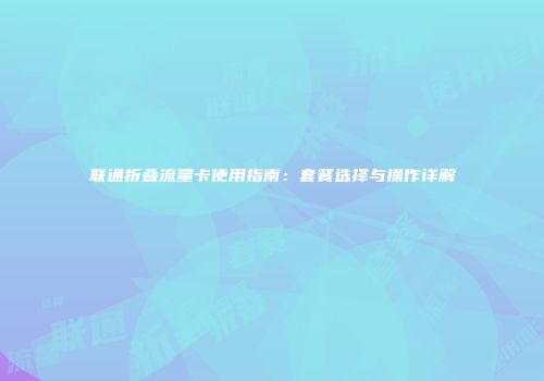 联通折叠流量卡使用指南:套餐选择与操作详解