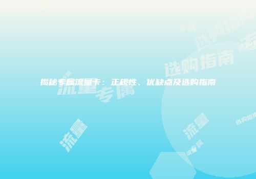 揭秘专属流量卡：正规性、优缺点及选购指南