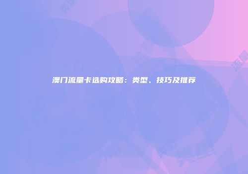 澳门流量卡选购攻略：类型、技巧及推荐