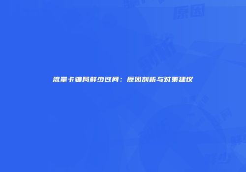 流量卡骗局鲜少过问:原因剖析与对策建议