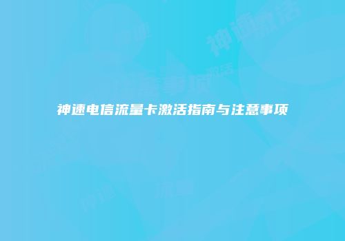 神速电信流量卡激活指南与注意事项