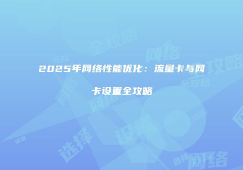 2025年网络性能优化:流量卡与网卡设置全攻略