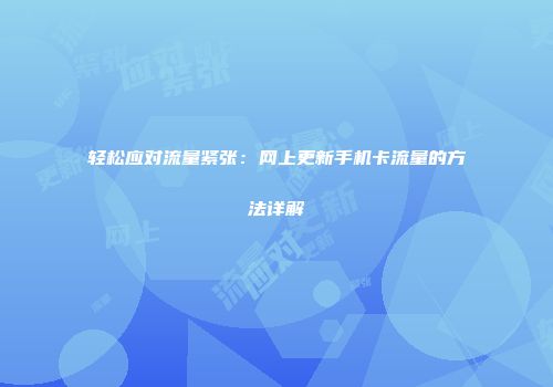 轻松应对流量紧张:网上更新手机卡流量的方法详解