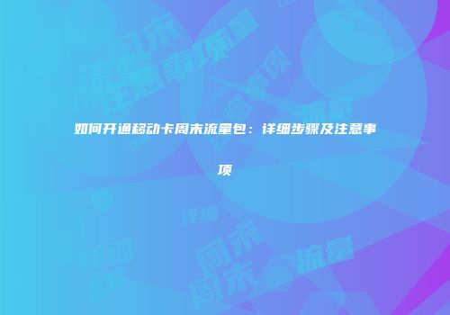 如何开通移动卡周末流量包：详细步骤及注意事项