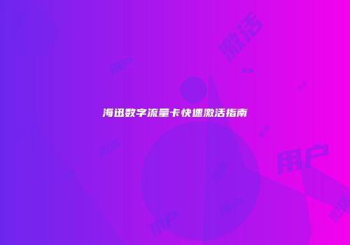 海迅数字流量卡快速激活指南