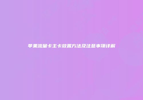 苹果流量卡主卡放置方法及注意事项详解