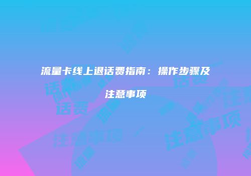流量卡线上退话费指南：操作步骤及注意事项