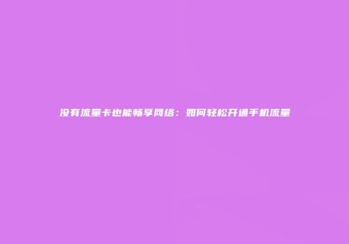 没有流量卡也能畅享网络:如何轻松开通手机流量