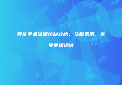 智能手机流量控制攻略:节省费用,享受便捷通信