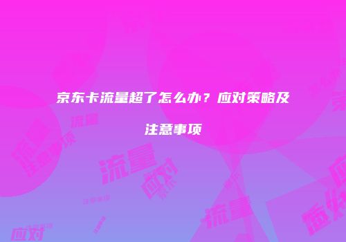 京东卡流量超了怎么办?应对策略及注意事项