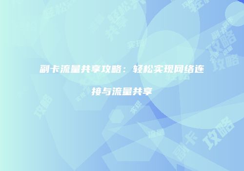 副卡流量共享攻略：轻松实现网络连接与流量共享