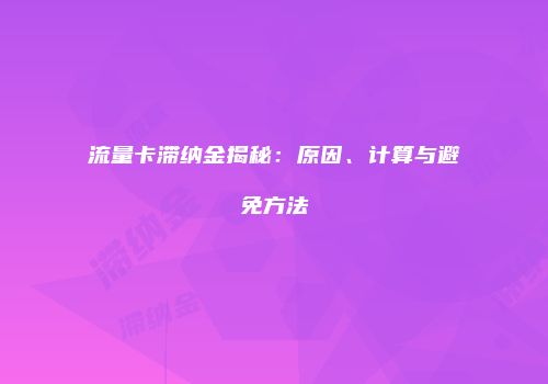 流量卡滞纳金揭秘：原因、计算与避免方法
