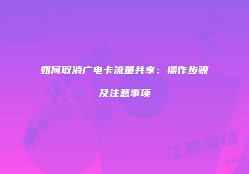 如何取消广电卡流量共享:操作步骤及注意事项