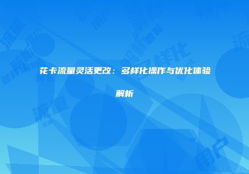 花卡流量灵活更改：多样化操作与优化体验解析