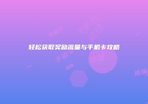 轻松获取奖励流量与手机卡攻略
