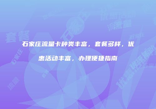 石家庄流量卡种类丰富,套餐多样,优惠活动丰富,办理便捷指南