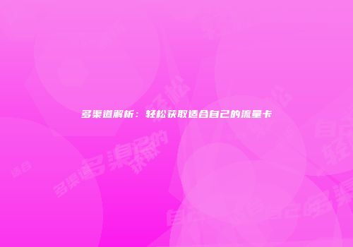 多渠道解析：轻松获取适合自己的流量卡