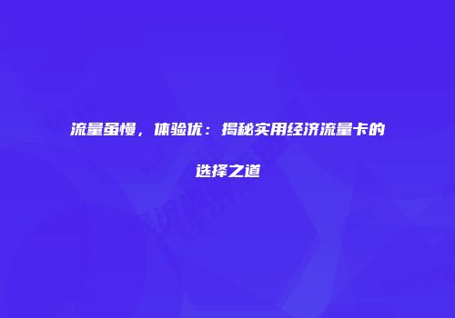 流量虽慢,体验优:揭秘实用经济流量卡的选择之道