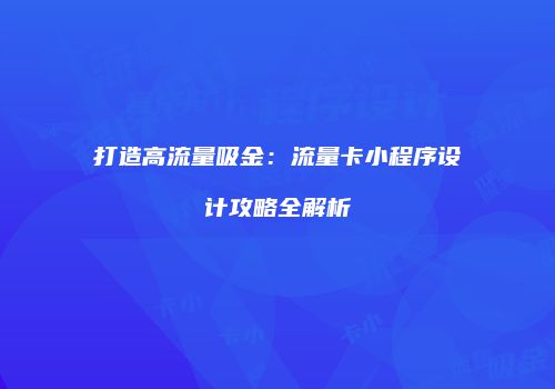 打造高流量吸金：流量卡小程序设计攻略全解析