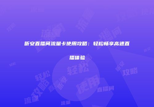 听安直播间流量卡使用攻略：轻松畅享高速直播体验
