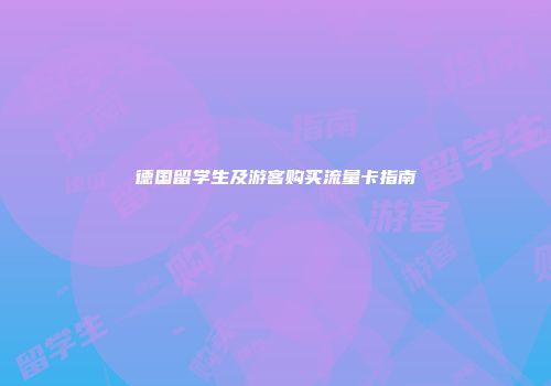 德国留学生及游客购买流量卡指南