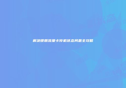 解决硕朗流量卡停机状态问题全攻略