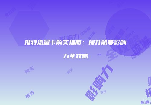推特流量卡购买指南：提升账号影响力全攻略