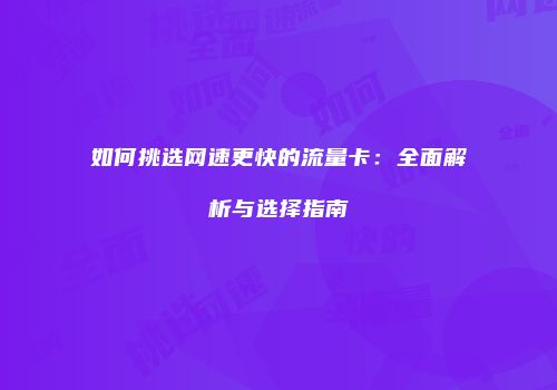 如何挑选网速更快的流量卡:全面解析与选择指南