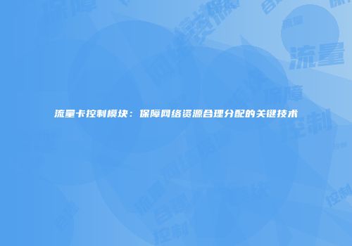 流量卡控制模块：保障网络资源合理分配的关键技术