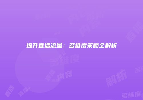 提升直播流量：多维度策略全解析