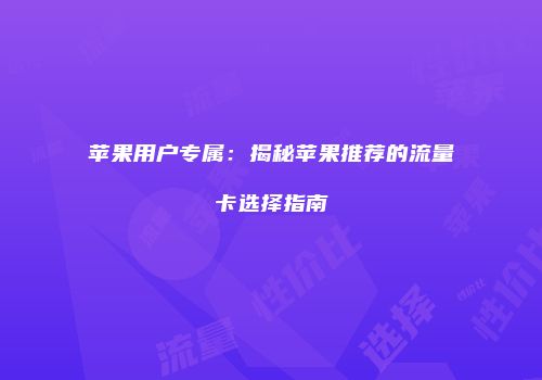 苹果用户专属:揭秘苹果推荐的流量卡选择指南