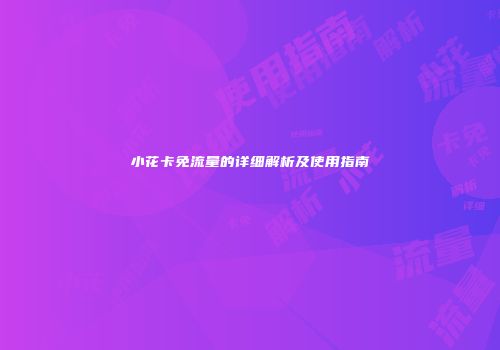 小花卡免流量的详细解析及使用指南