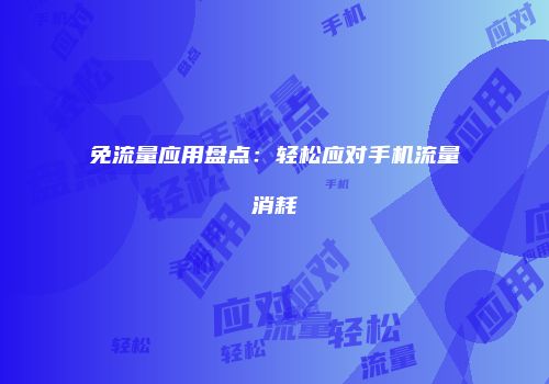 免流量应用盘点：轻松应对手机流量消耗