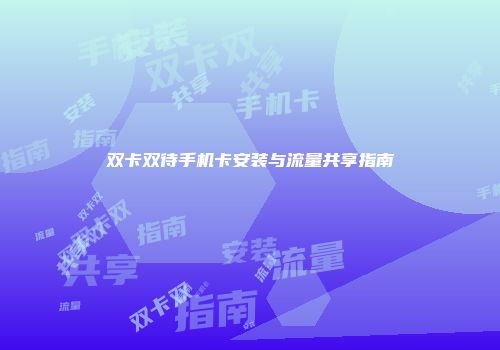 双卡双待手机卡安装与流量共享指南