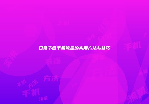 日常节省手机流量的实用方法与技巧