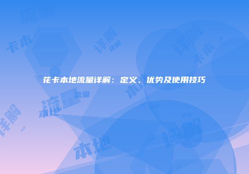 花卡本地流量详解:定义、优势及使用技巧