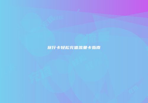 旅行卡轻松充值流量卡指南