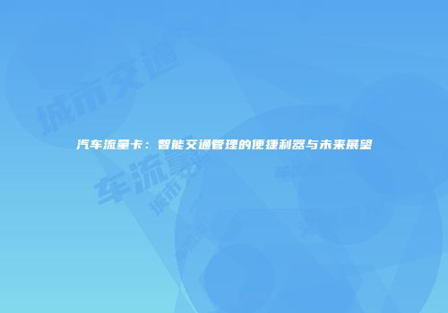 汽车流量卡：智能交通管理的便捷利器与未来展望