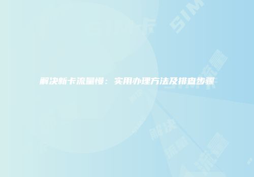 解决新卡流量慢：实用办理方法及排查步骤