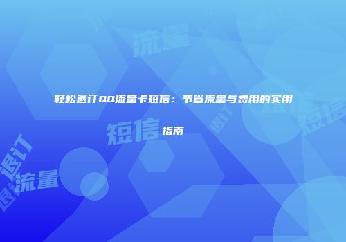 轻松退订QQ流量卡短信：节省流量与费用的实用指南