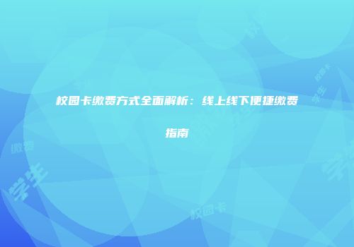 校园卡缴费方式全面解析:线上线下便捷缴费指南