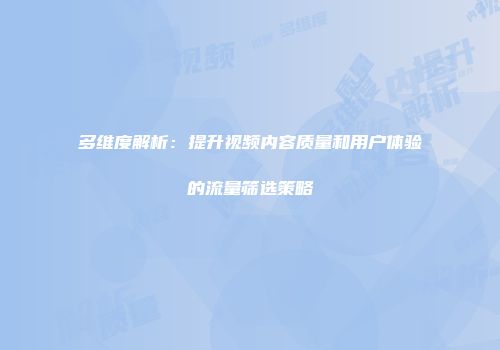 多维度解析:提升视频内容质量和用户体验的流量筛选策略