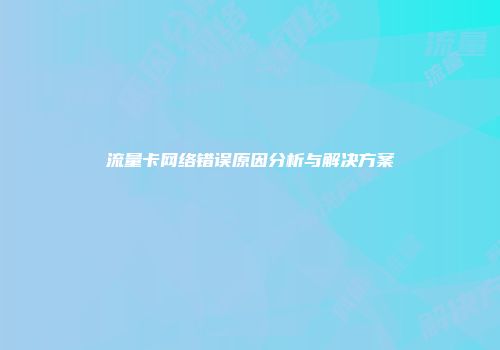 流量卡网络错误原因分析与解决方案