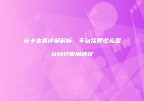 花卡套餐详细解析:不包括哪些流量及合理使用建议