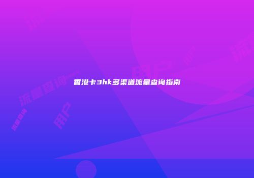 香港卡3hk多渠道流量查询指南