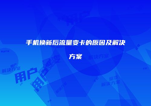 手机换新后流量变卡的原因及解决方案