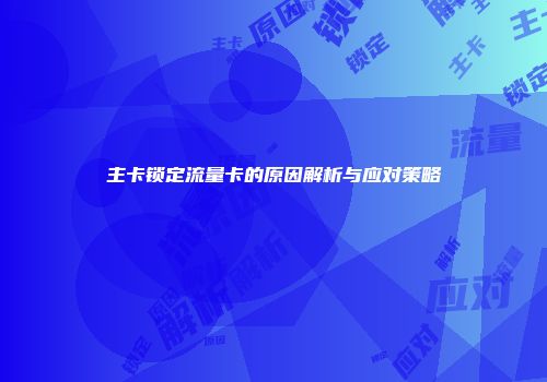 主卡锁定流量卡的原因解析与应对策略