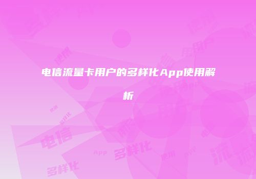 电信流量卡用户的多样化App使用解析