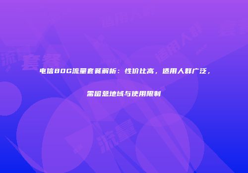 电信80G流量套餐解析：性价比高，适用人群广泛，需留意地域与使用限制