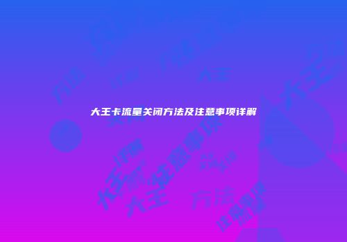 大王卡流量关闭方法及注意事项详解